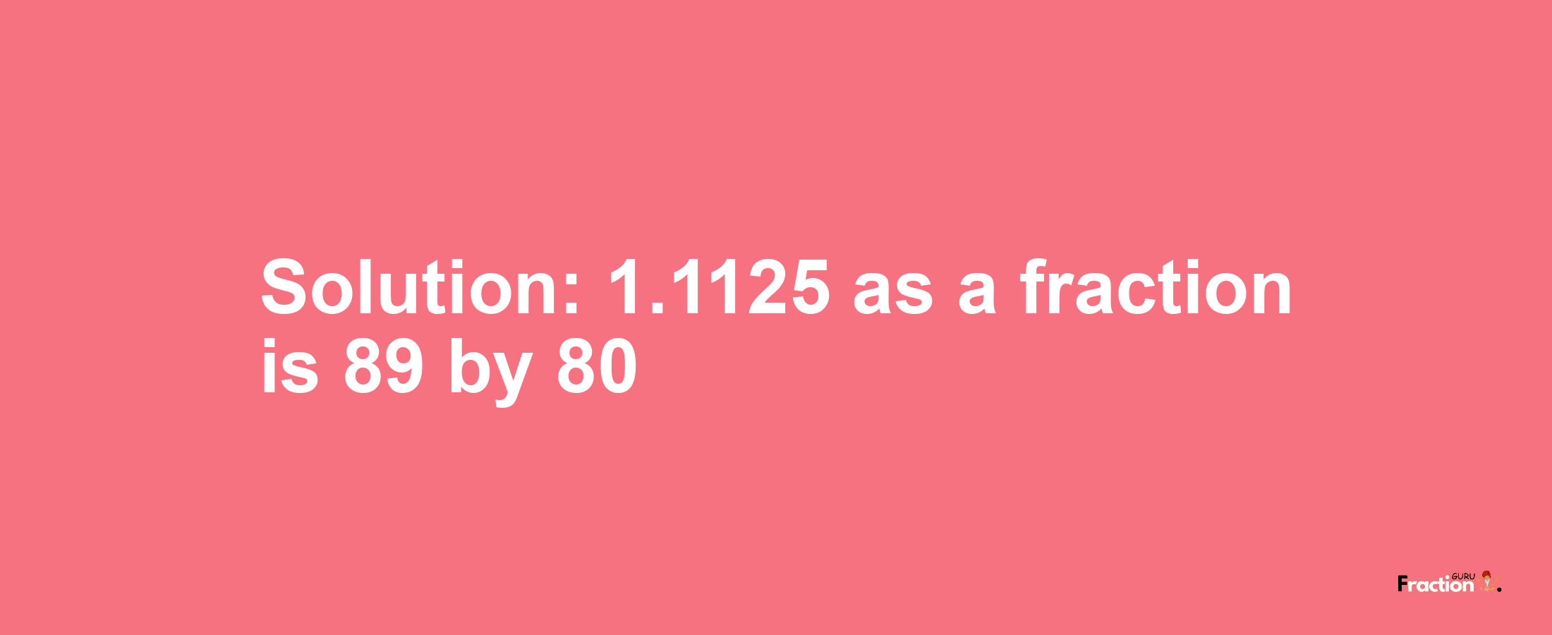 Solution:1.1125 as a fraction is 89/80
